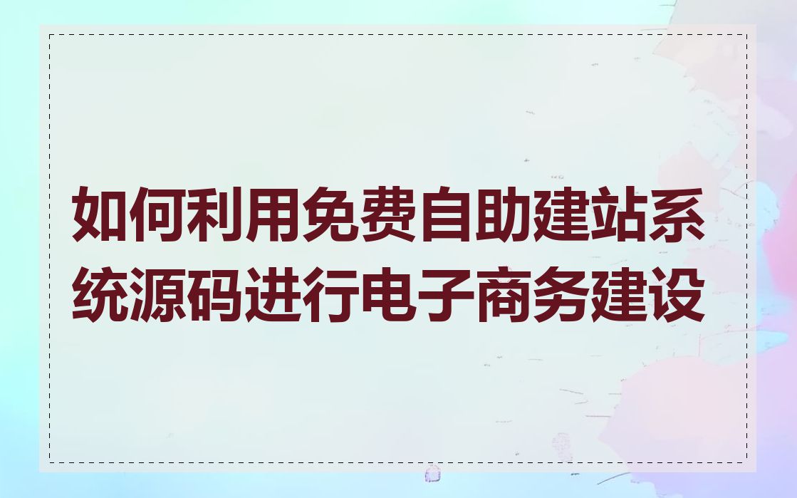 如何利用免费自助建站系统源码进行电子商务建设