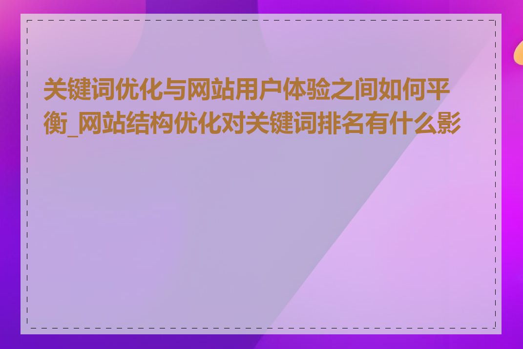 关键词优化与网站用户体验之间如何平衡_网站结构优化对关键词排名有什么影响