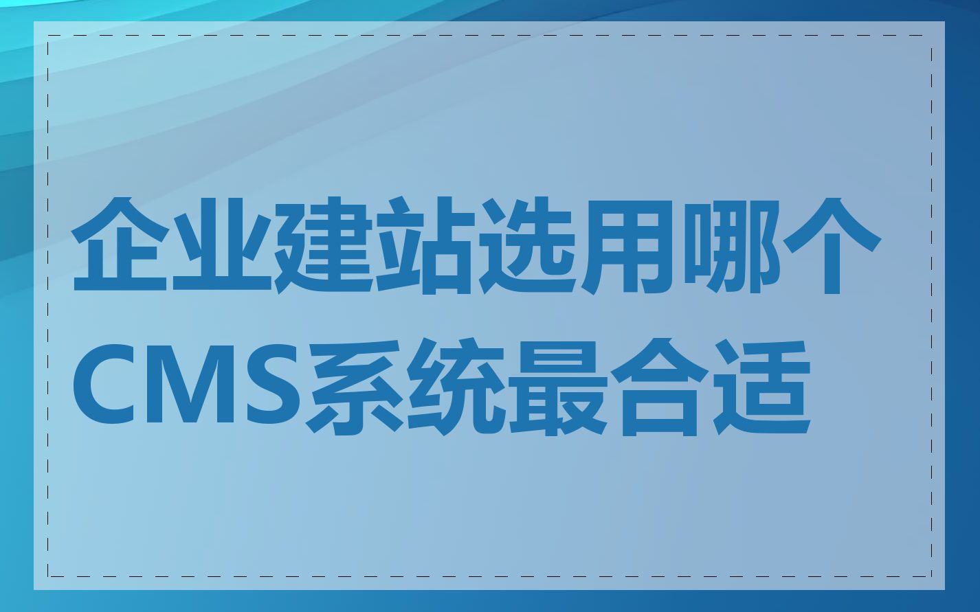 企业建站选用哪个CMS系统最合适