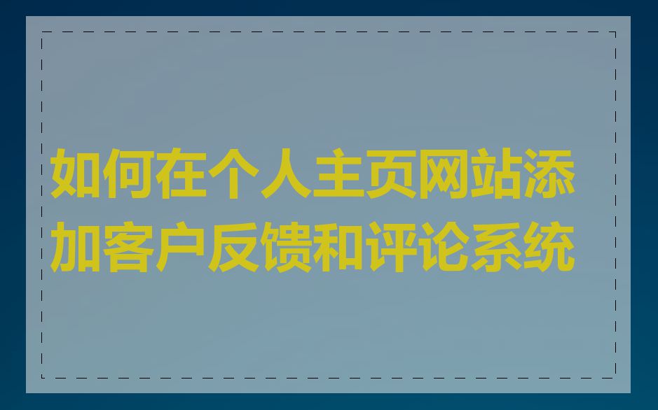 如何在个人主页网站添加客户反馈和评论系统