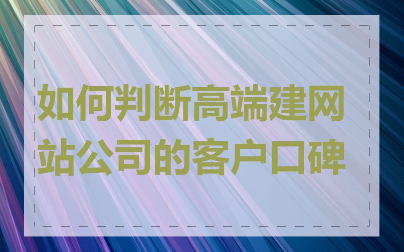 如何判断高端建网站公司的客户口碑