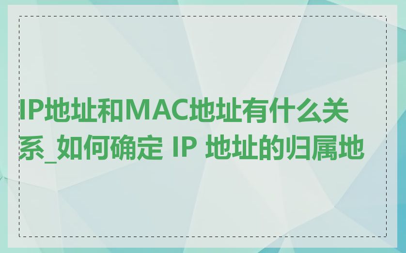 IP地址和MAC地址有什么关系_如何确定 IP 地址的归属地