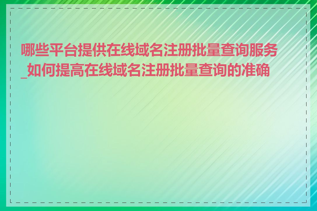 哪些平台提供在线域名注册批量查询服务_如何提高在线域名注册批量查询的准确性