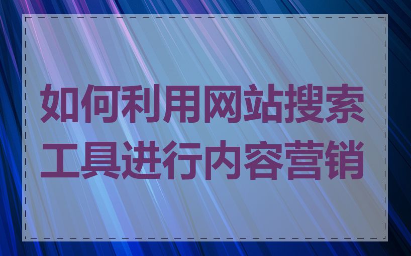 如何利用网站搜索工具进行内容营销