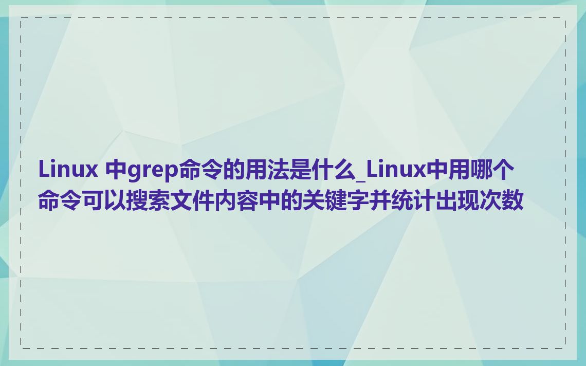 Linux 中grep命令的用法是什么_Linux中用哪个命令可以搜索文件内容中的关键字并统计出现次数