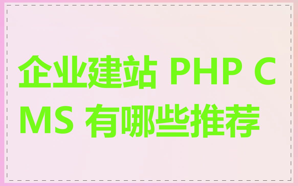 企业建站 PHP CMS 有哪些推荐