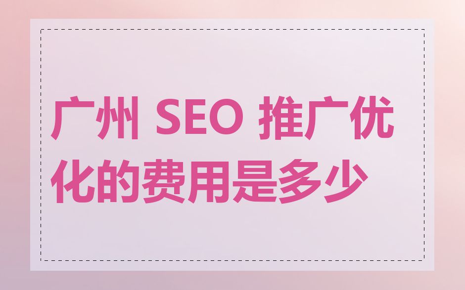 广州 SEO 推广优化的费用是多少