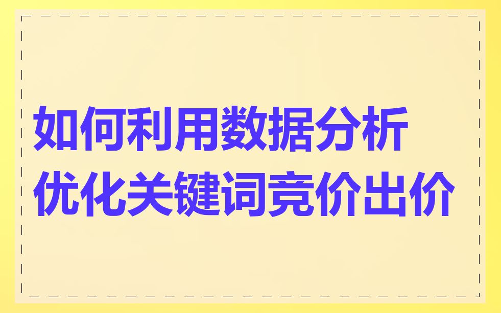 如何利用数据分析优化关键词竞价出价