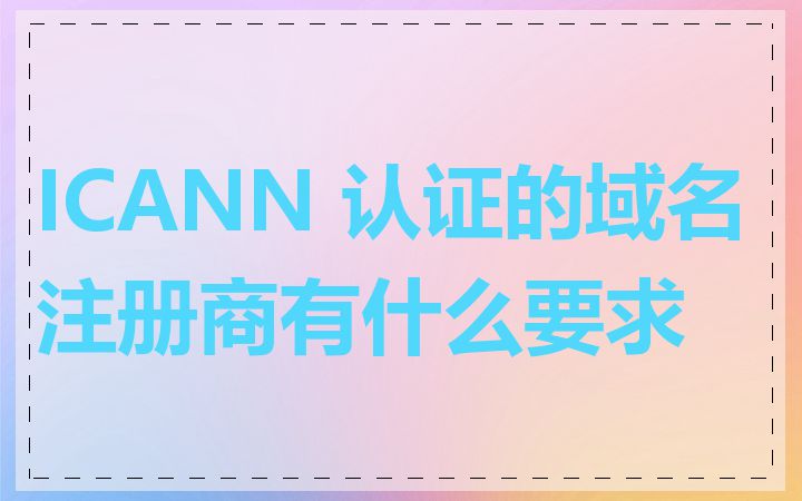 ICANN 认证的域名注册商有什么要求