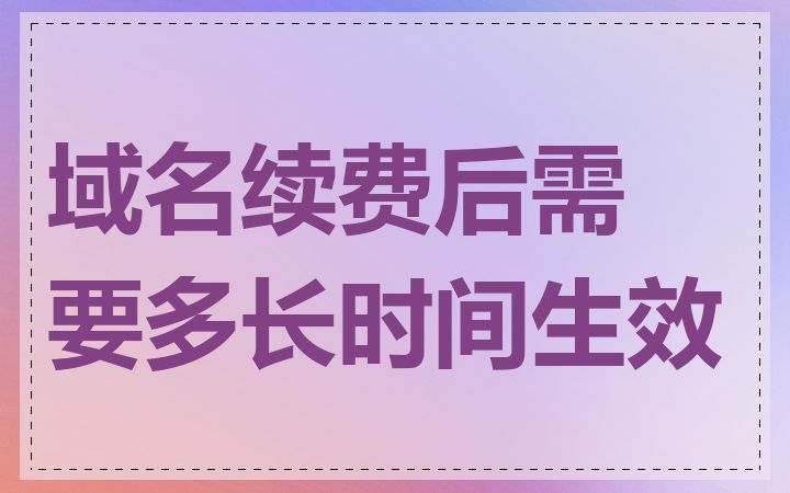 域名续费后需要多长时间生效