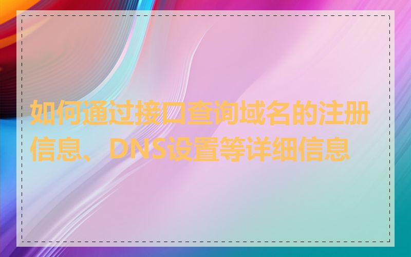 如何通过接口查询域名的注册信息、DNS设置等详细信息