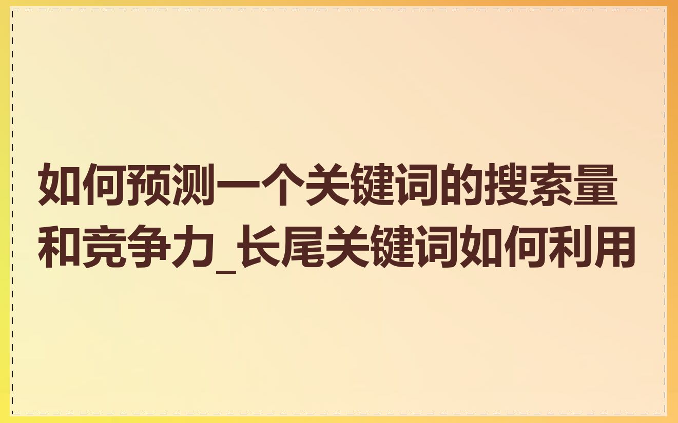 如何预测一个关键词的搜索量和竞争力_长尾关键词如何利用