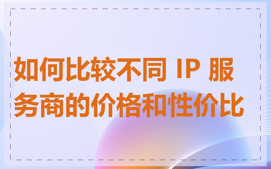 如何比较不同 IP 服务商的价格和性价比