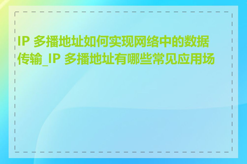 IP 多播地址如何实现网络中的数据传输_IP 多播地址有哪些常见应用场景