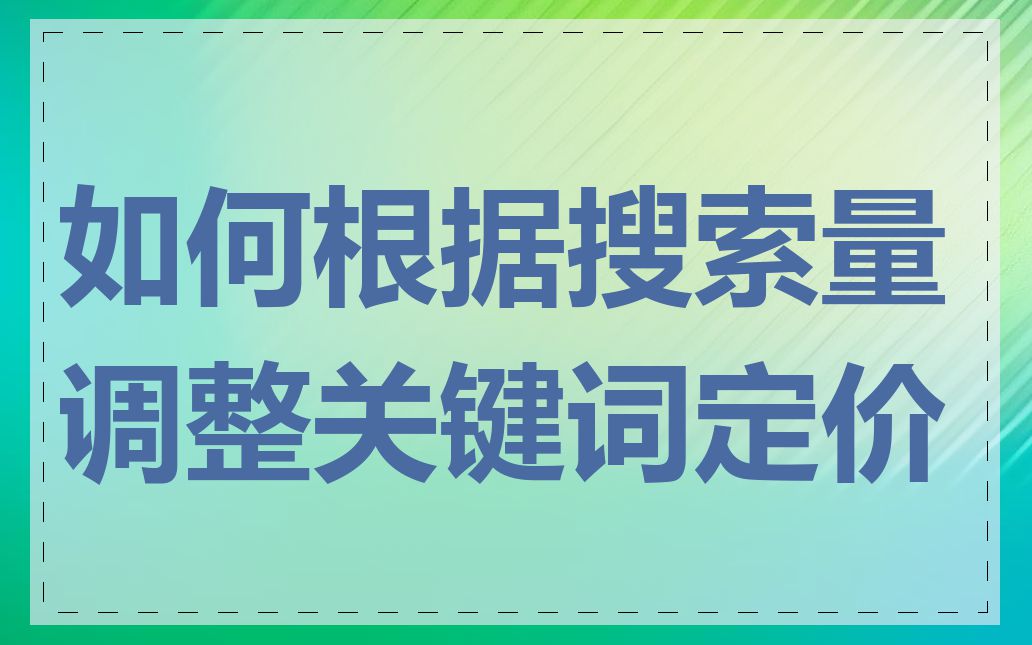 如何根据搜索量调整关键词定价