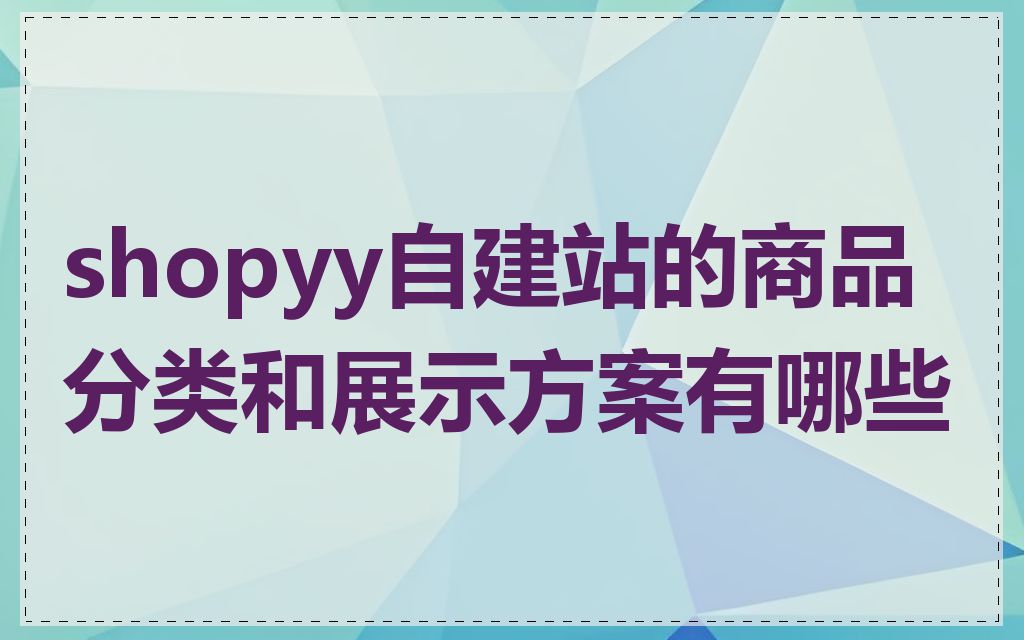 shopyy自建站的商品分类和展示方案有哪些