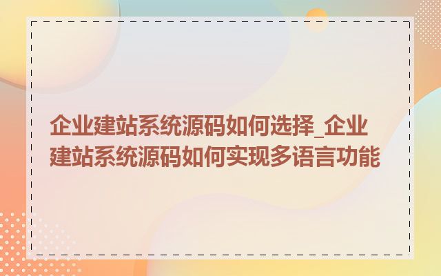 企业建站系统源码如何选择_企业建站系统源码如何实现多语言功能