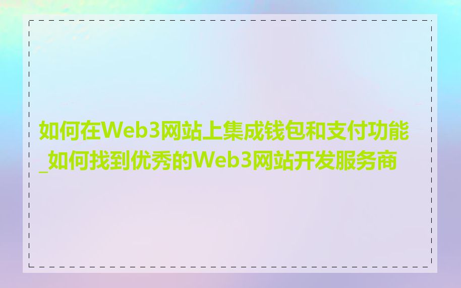 如何在Web3网站上集成钱包和支付功能_如何找到优秀的Web3网站开发服务商