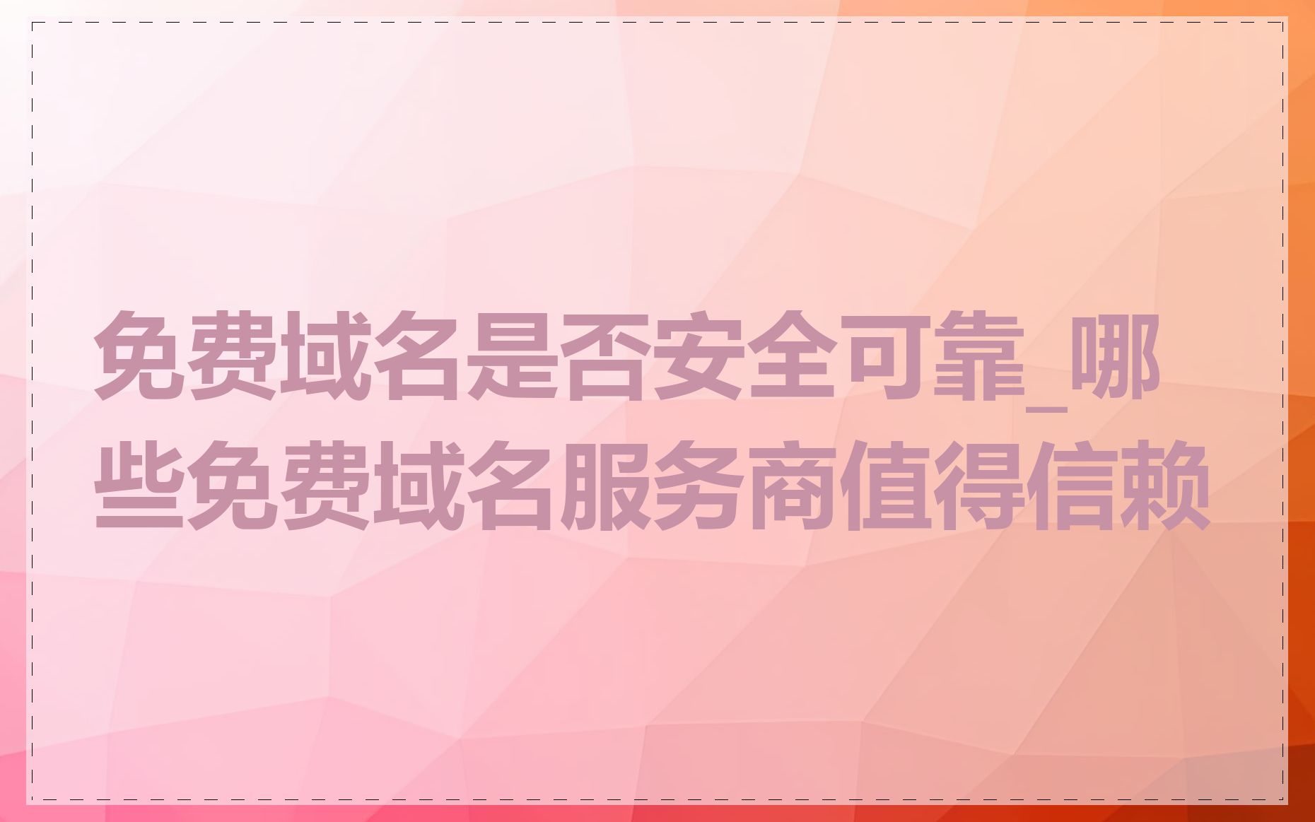 免费域名是否安全可靠_哪些免费域名服务商值得信赖