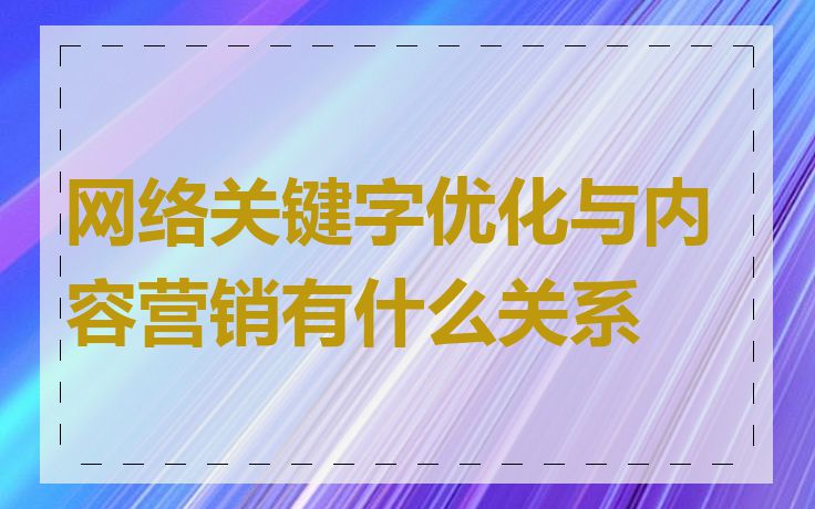 网络关键字优化与内容营销有什么关系