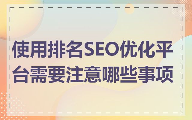 使用排名SEO优化平台需要注意哪些事项