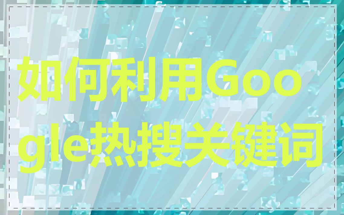 如何利用Google热搜关键词