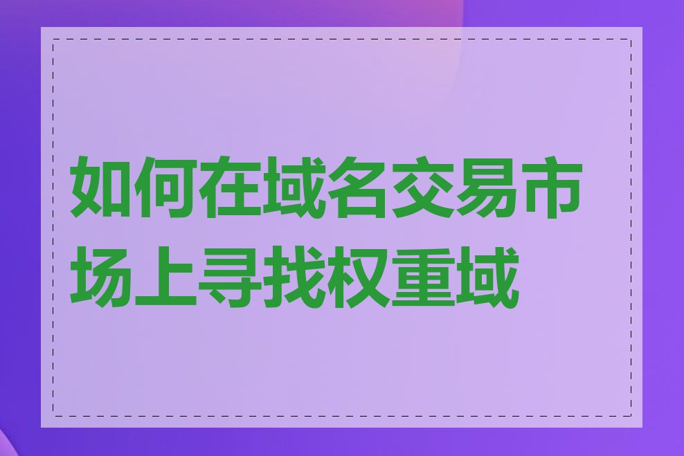 如何在域名交易市场上寻找权重域名