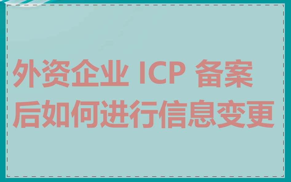 外资企业 ICP 备案后如何进行信息变更