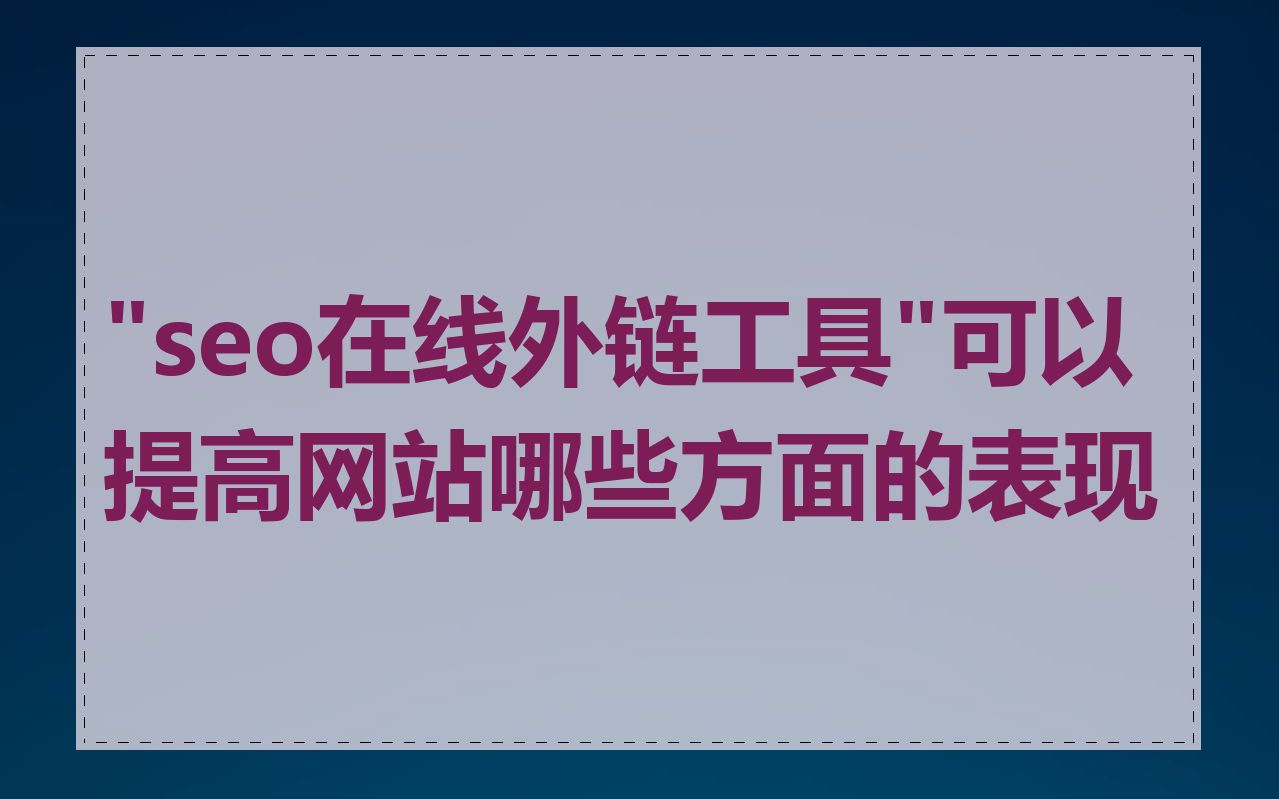 "seo在线外链工具"可以提高网站哪些方面的表现