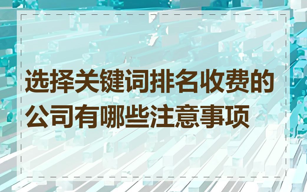 选择关键词排名收费的公司有哪些注意事项