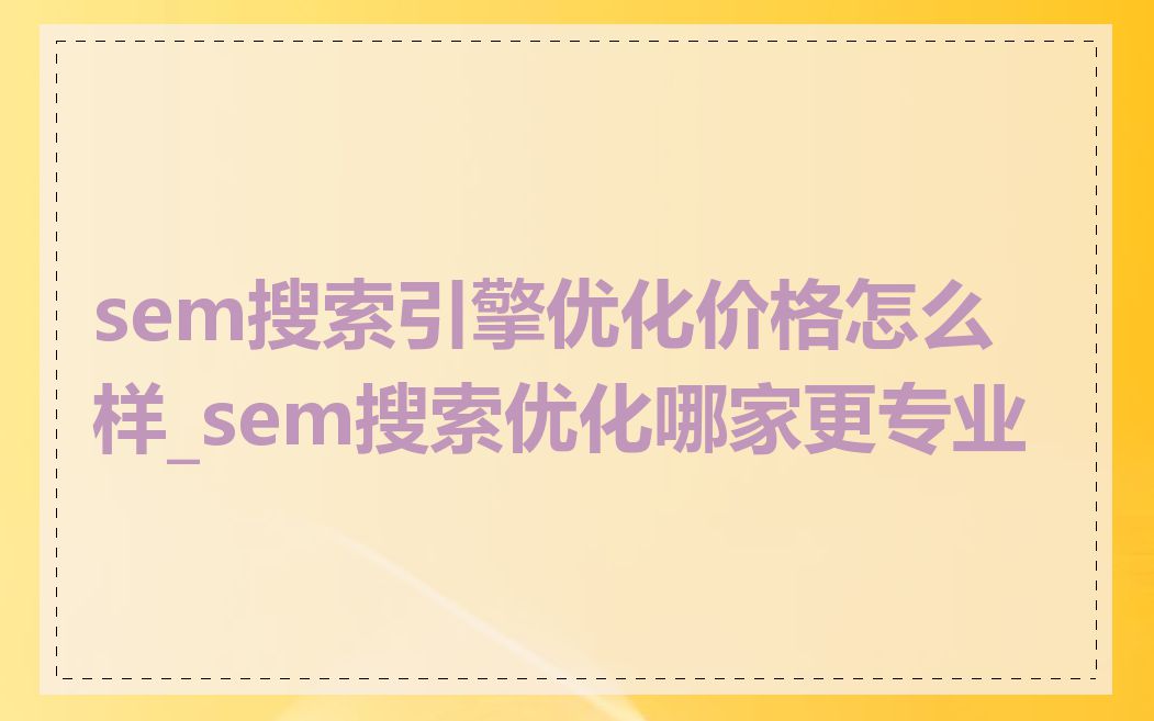 sem搜索引擎优化价格怎么样_sem搜索优化哪家更专业