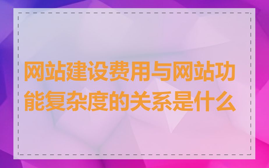 网站建设费用与网站功能复杂度的关系是什么