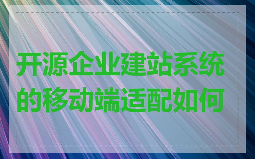 开源企业建站系统的移动端适配如何