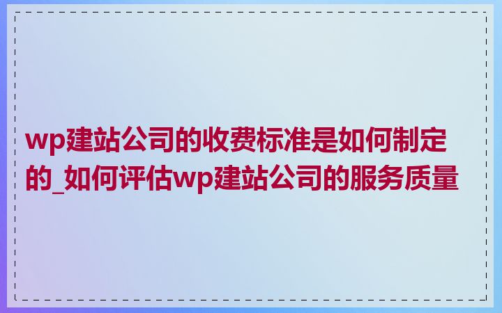 wp建站公司的收费标准是如何制定的_如何评估wp建站公司的服务质量