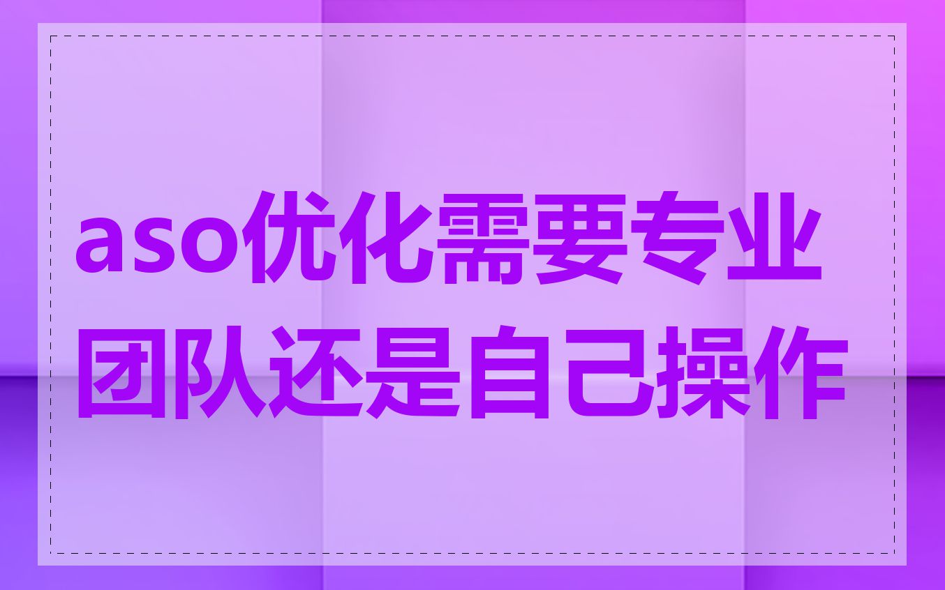 aso优化需要专业团队还是自己操作