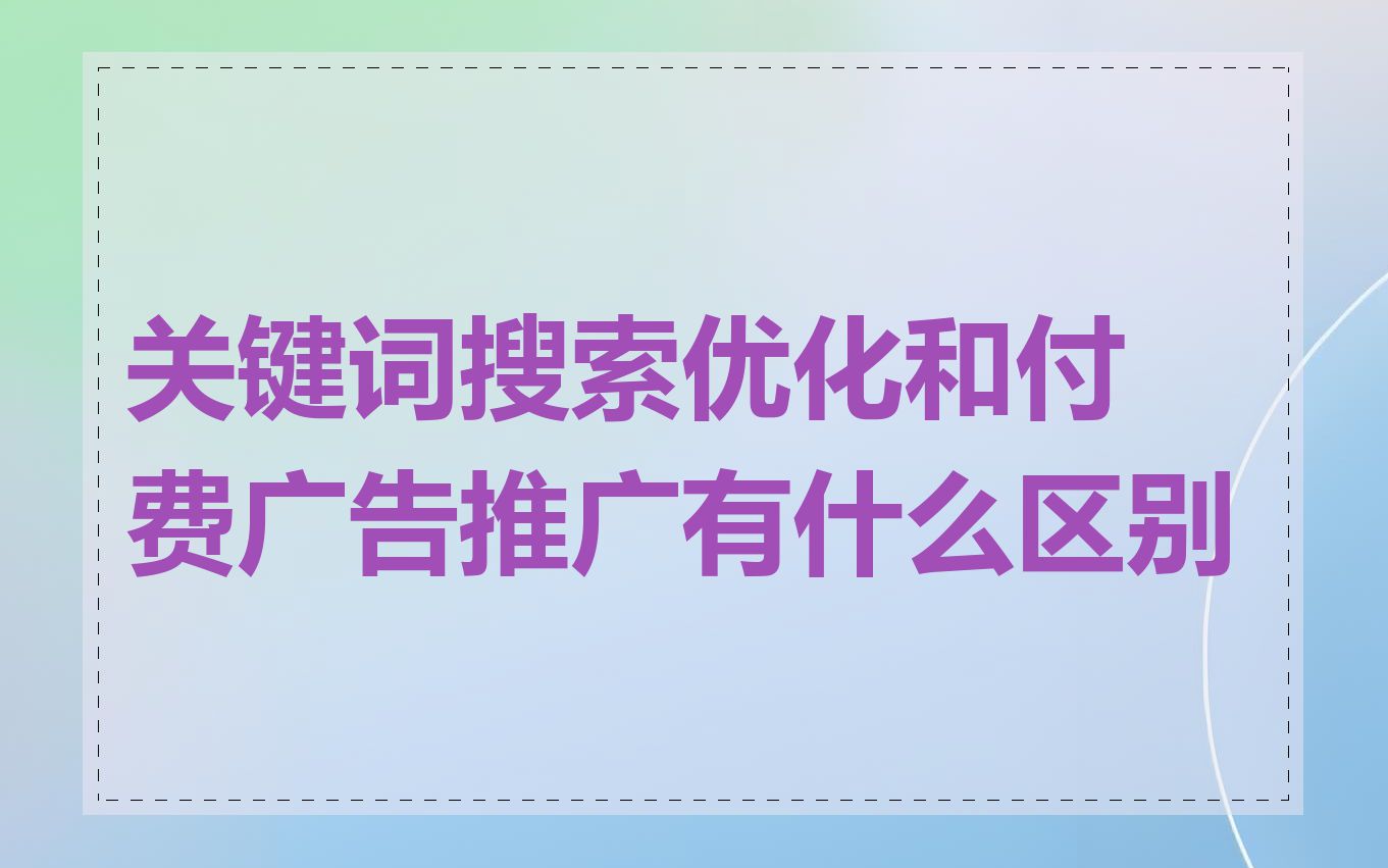 关键词搜索优化和付费广告推广有什么区别