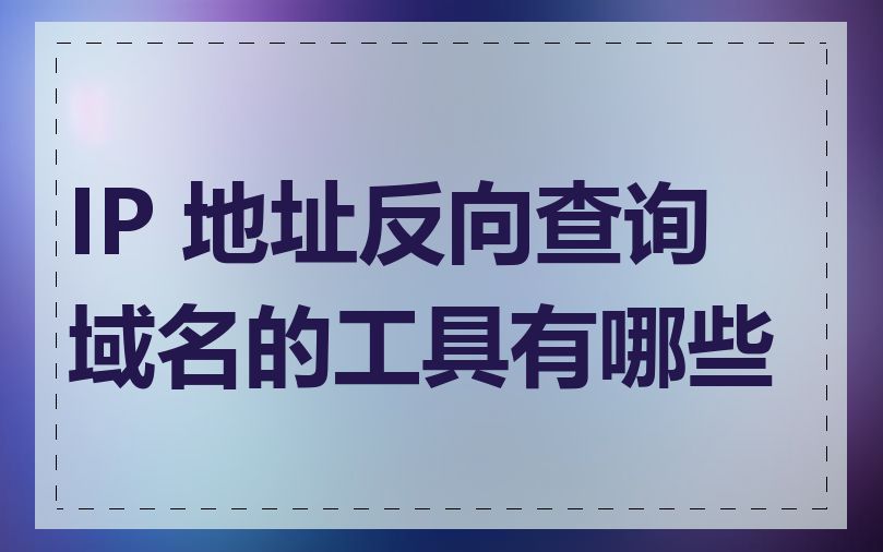 IP 地址反向查询域名的工具有哪些