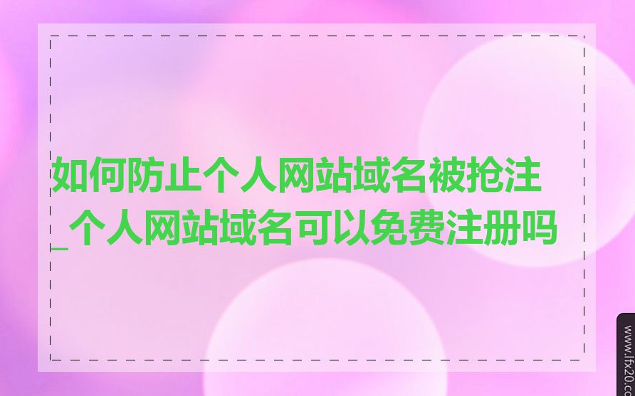 如何防止个人网站域名被抢注_个人网站域名可以免费注册吗