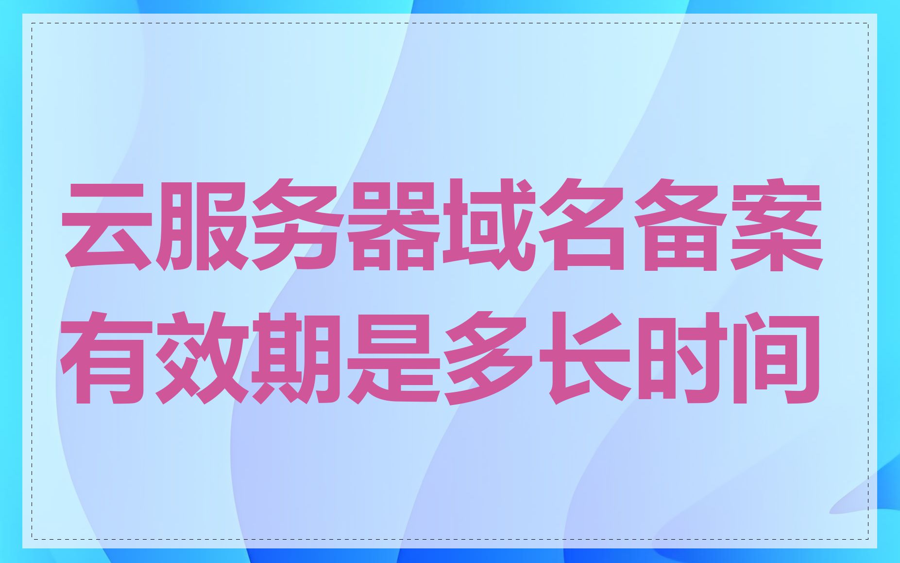 云服务器域名备案有效期是多长时间