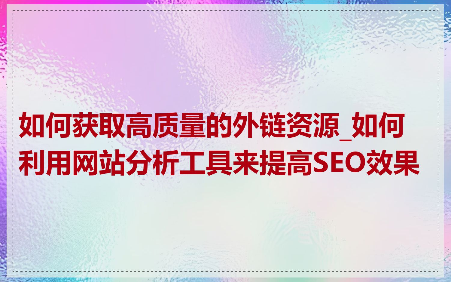 如何获取高质量的外链资源_如何利用网站分析工具来提高SEO效果