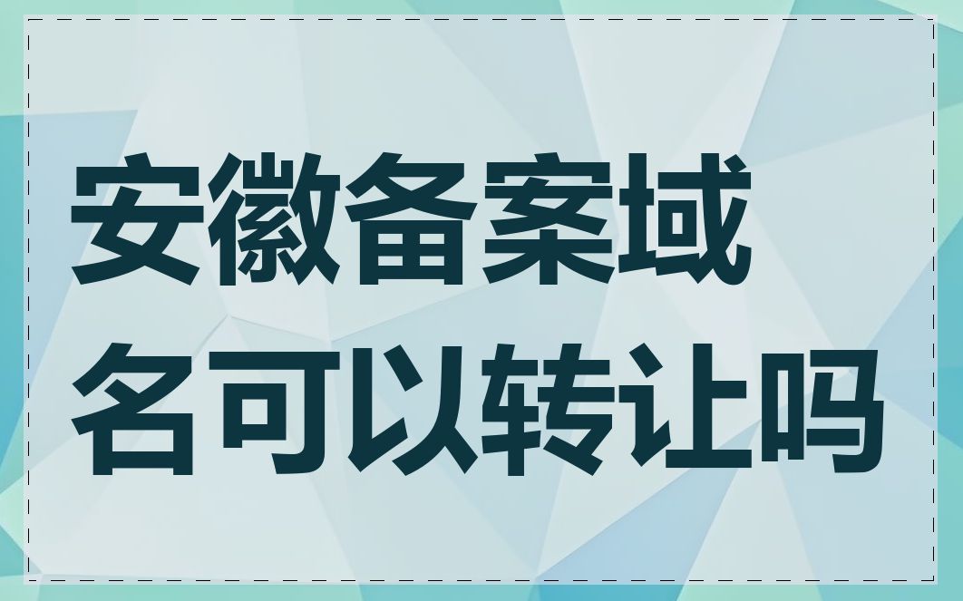 安徽备案域名可以转让吗