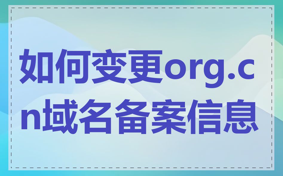 如何变更org.cn域名备案信息