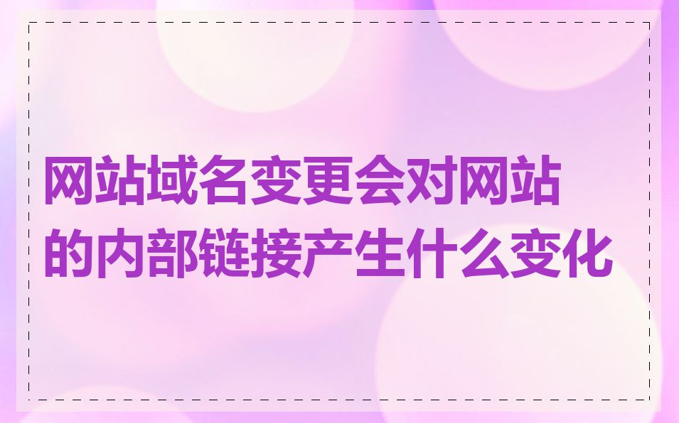 网站域名变更会对网站的内部链接产生什么变化