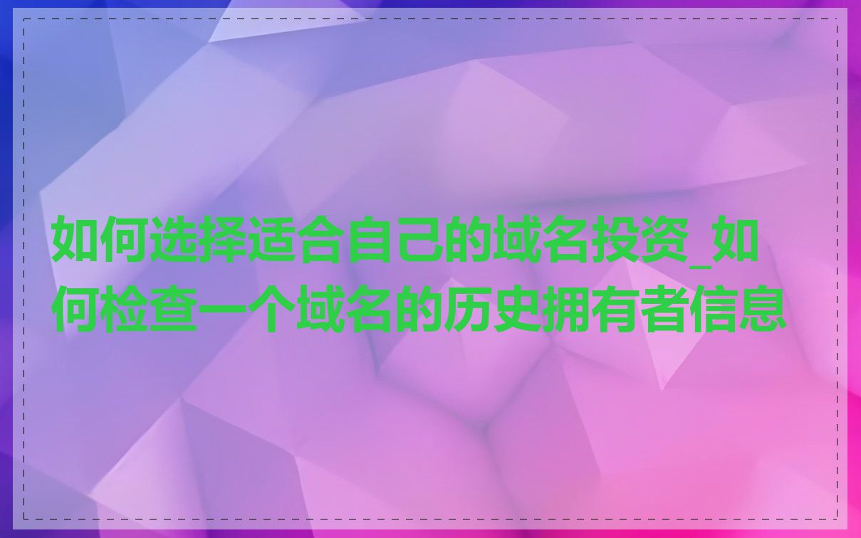 如何选择适合自己的域名投资_如何检查一个域名的历史拥有者信息