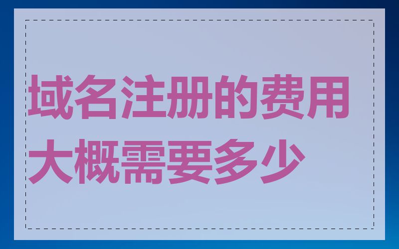 域名注册的费用大概需要多少