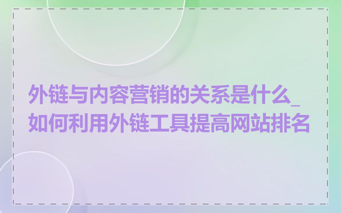 外链与内容营销的关系是什么_如何利用外链工具提高网站排名