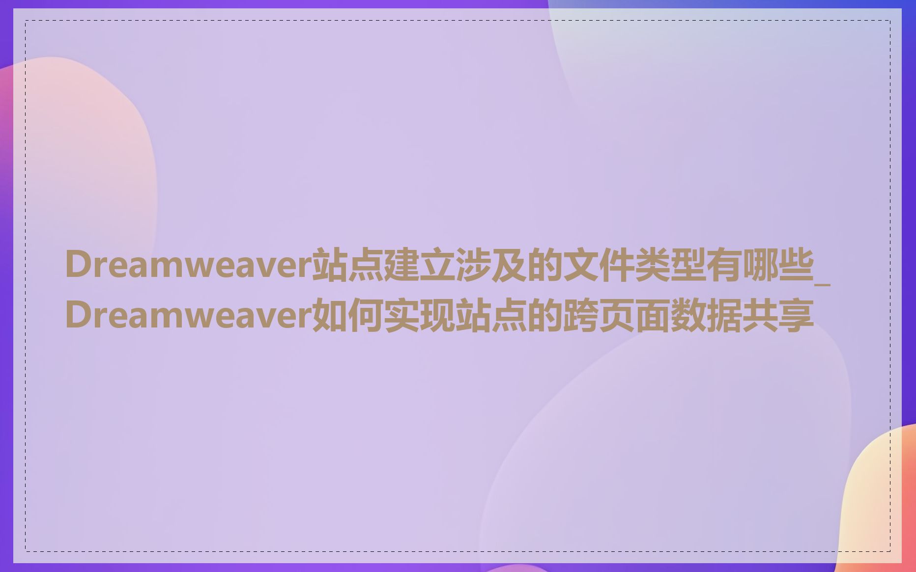 Dreamweaver站点建立涉及的文件类型有哪些_Dreamweaver如何实现站点的跨页面数据共享