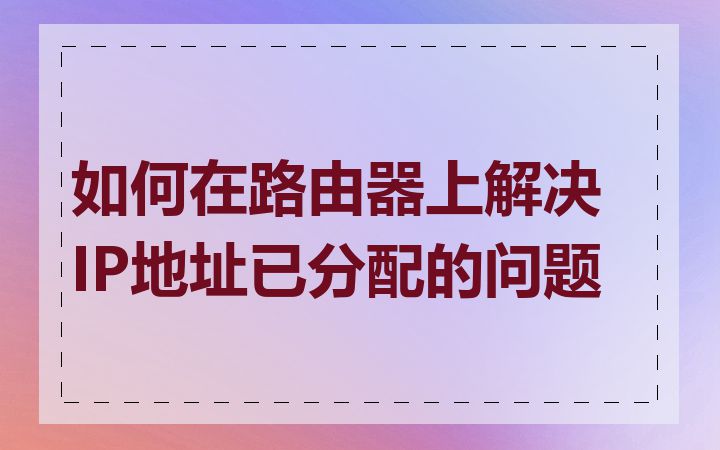 如何在路由器上解决IP地址已分配的问题