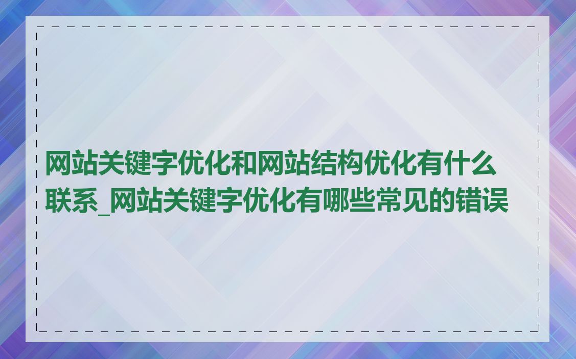 网站关键字优化和网站结构优化有什么联系_网站关键字优化有哪些常见的错误