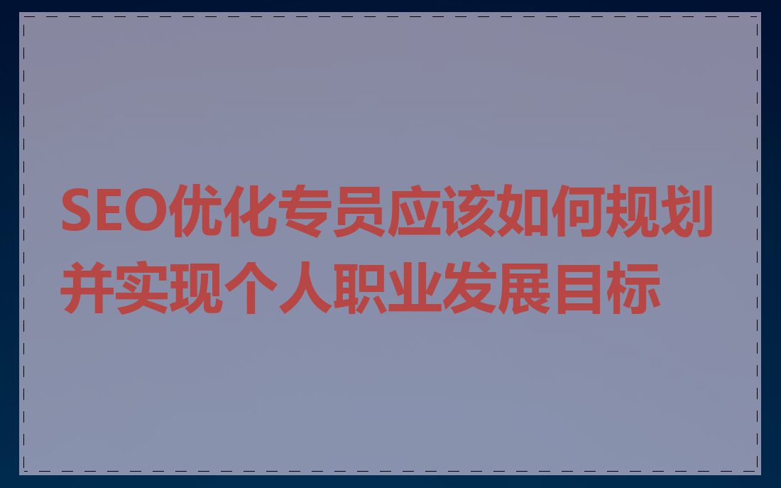 SEO优化专员应该如何规划并实现个人职业发展目标